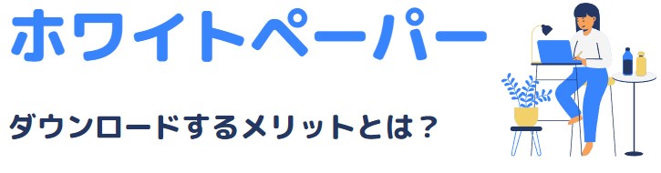 ホワイトペーパーをダウンロードするメリットとは？｜ダウンロードサイト