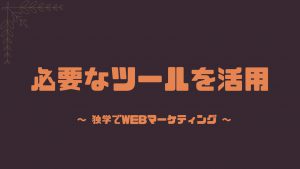 必要なツールを活用する独学webマーケティング