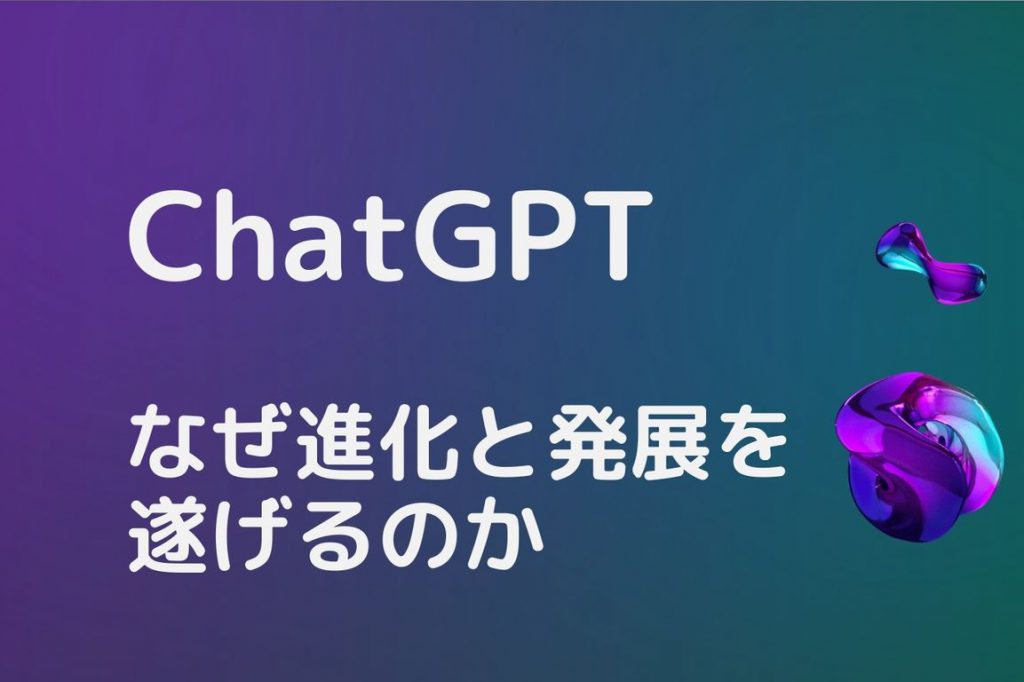 ChatGPなぜ進化と発展を遂げるのか