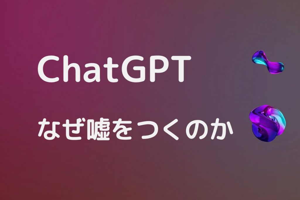 ChatGPTなぜ嘘をつくのか