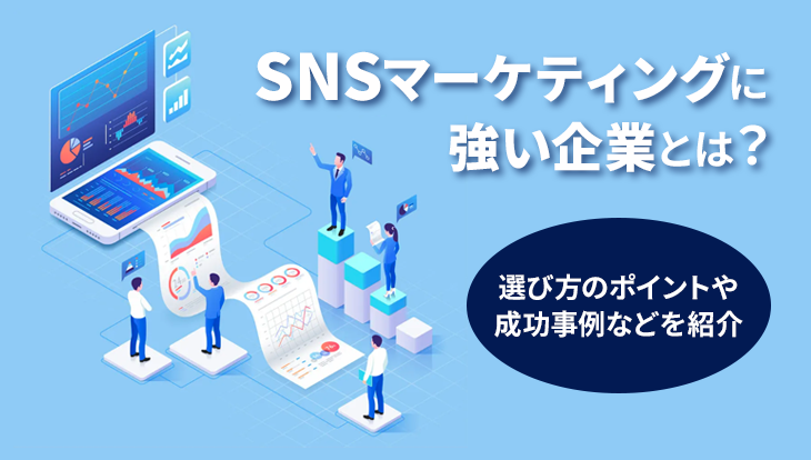 SNSマーケティングに強い企業とは？選び方のポイントや成功事例などを紹介します！