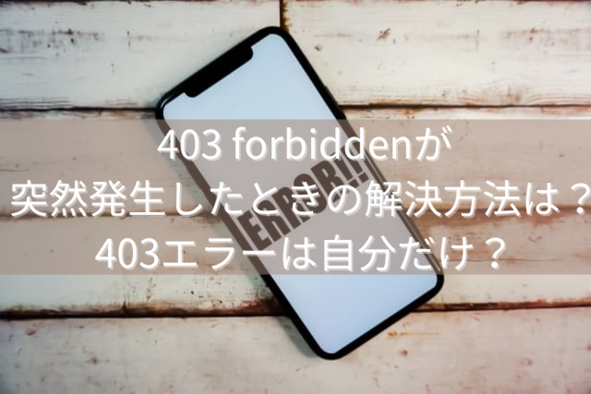 403 forbiddenが突然発生したときの解決方法は？403エラーは自分だけ？