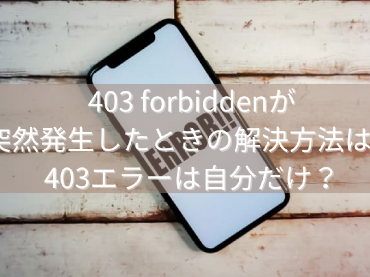 403 forbiddenが突然発生したときの解決方法は？403エラーは自分だけ？